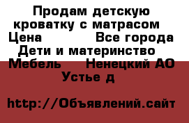 Продам детскую кроватку с матрасом › Цена ­ 3 000 - Все города Дети и материнство » Мебель   . Ненецкий АО,Устье д.